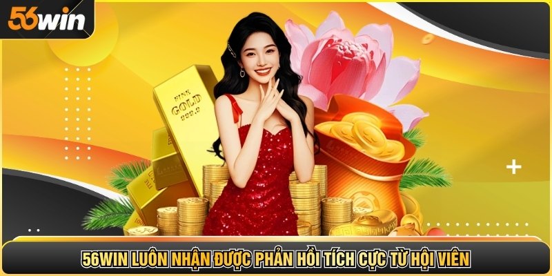 56WIN luôn nhận được phản hồi tích cực từ hội viên