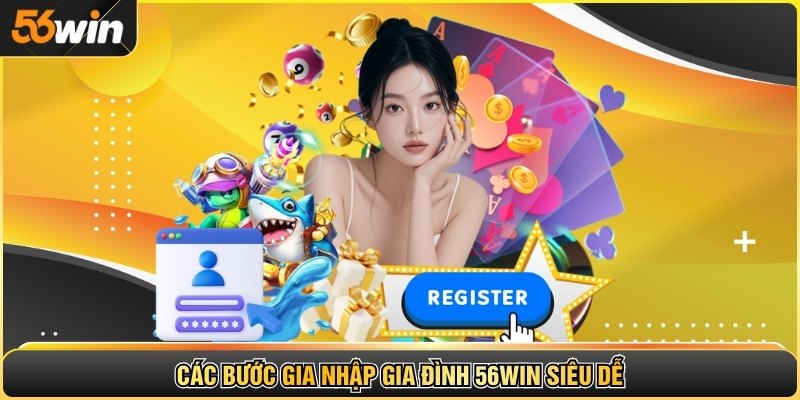 Các bước gia nhập gia đình 56WIN siêu dễ