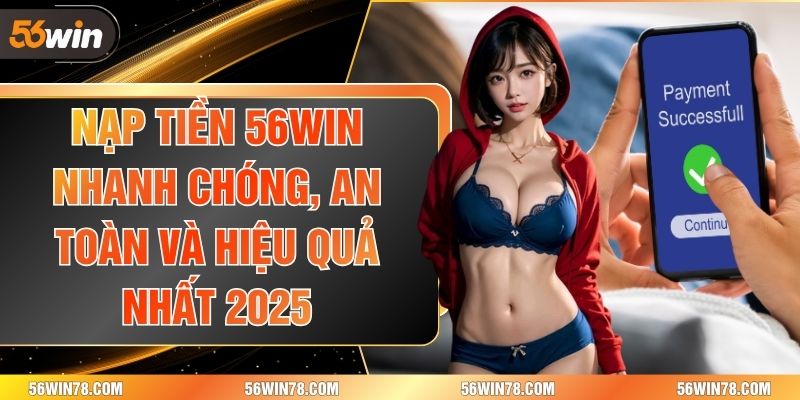 Nạp Tiền 56win Nhanh Chóng, An Toàn Và Hiệu Quả Nhất 2025