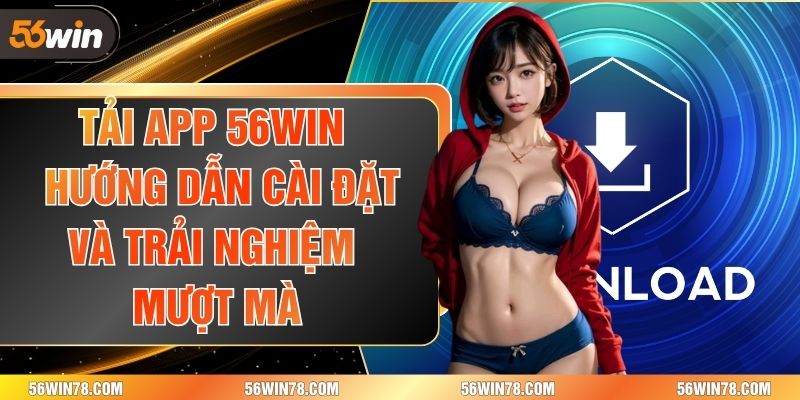 Tải App 56win – Hướng Dẫn Cài Đặt Và Trải Nghiệm Mượt Mà