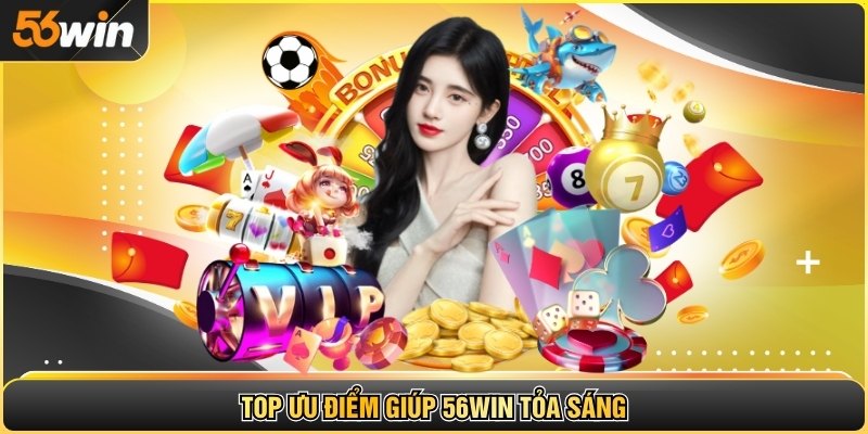Top ưu điểm giúp 56WIN tỏa sáng