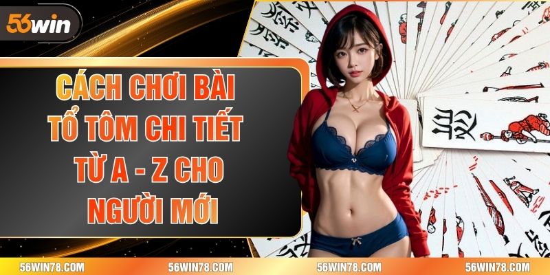 Cách Chơi Bài Tổ Tôm Chi Tiết Từ A - Z Cho Người Mới