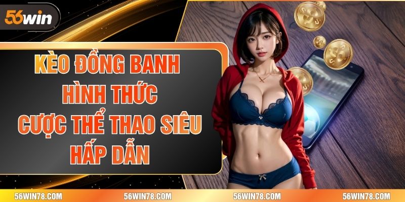 Kèo Đồng Banh - Hình Thức Cược Thể Thao Siêu Hấp Dẫn