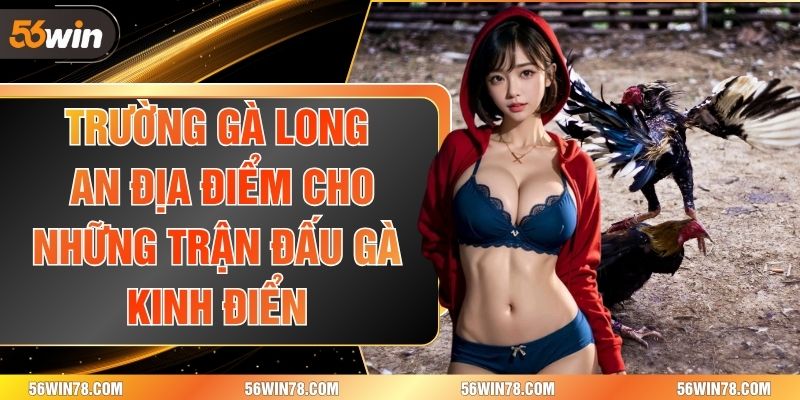 Trường Gà Long An- Địa Điểm Cho Những Trận Đấu Gà Kinh Điển